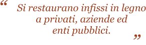 Si restaurano infissi in legno a privati, aziende ed enti pubblici.                       