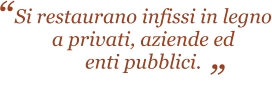 Si restaurano infissi in legno a privati, aziende ed enti pubblici.                       