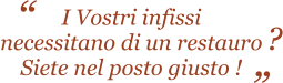 I Vostri infissi necessitano di un restauro Siete nel posto giusto !    ?