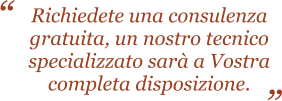 Richiedete una consulenza gratuita, un nostro tecnico  specializzato sar a Vostra  completa disposizione.   