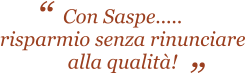 Con Saspe..... risparmio senza rinunciare alla qualit!    