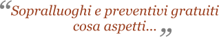 ” “ Sopralluoghi e preventivi gratuiti cosa aspetti...