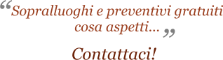 ” “ Sopralluoghi e preventivi gratuiti cosa aspetti...                      Contattaci!