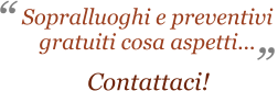 ” “ Sopralluoghi e preventivi  gratuiti cosa aspetti...                      Contattaci!