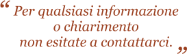 Per qualsiasi informazione o chiarimento non esitate a contattarci.  